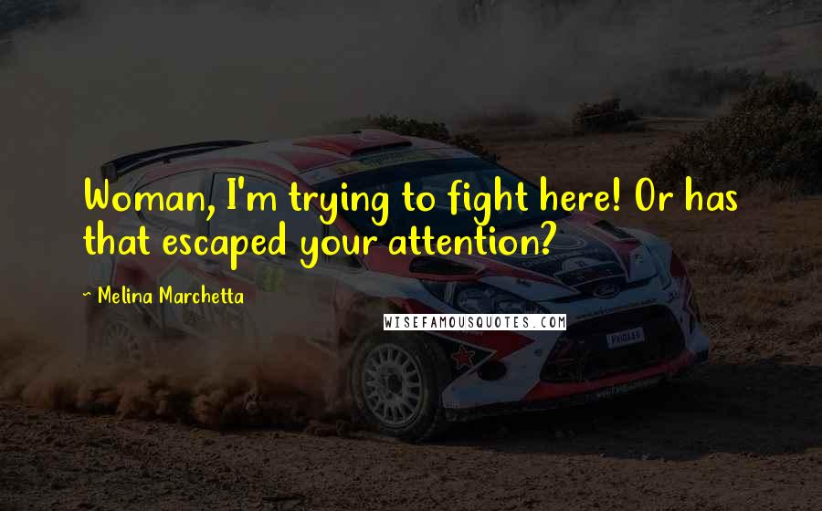 Melina Marchetta Quotes: Woman, I'm trying to fight here! Or has that escaped your attention?