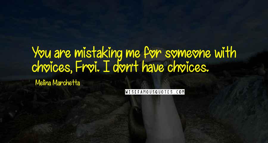 Melina Marchetta Quotes: You are mistaking me for someone with choices, Froi. I don't have choices.