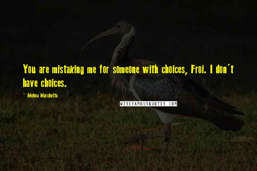Melina Marchetta Quotes: You are mistaking me for someone with choices, Froi. I don't have choices.