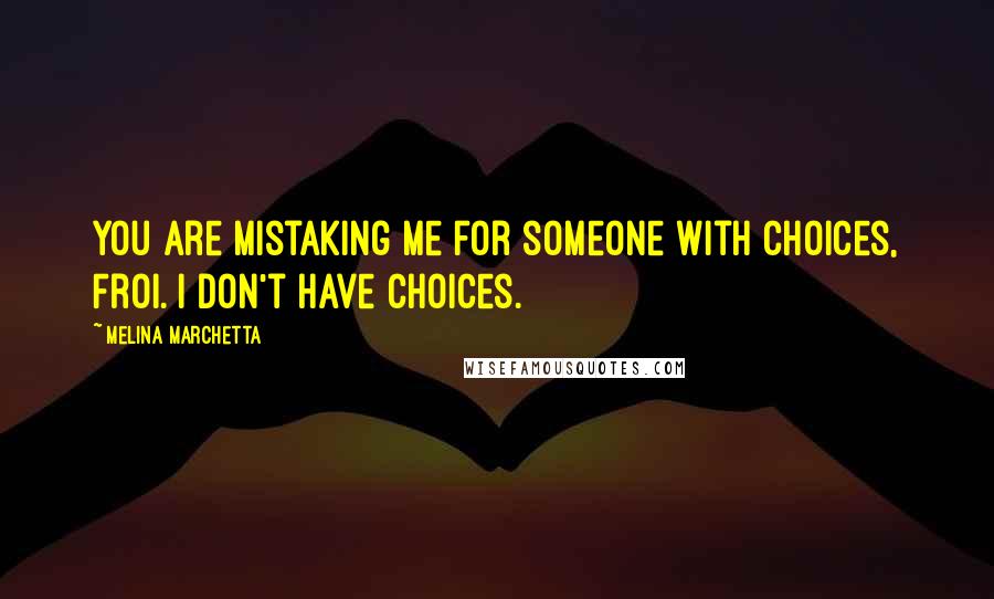 Melina Marchetta Quotes: You are mistaking me for someone with choices, Froi. I don't have choices.