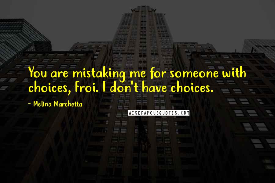 Melina Marchetta Quotes: You are mistaking me for someone with choices, Froi. I don't have choices.