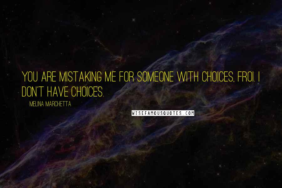 Melina Marchetta Quotes: You are mistaking me for someone with choices, Froi. I don't have choices.