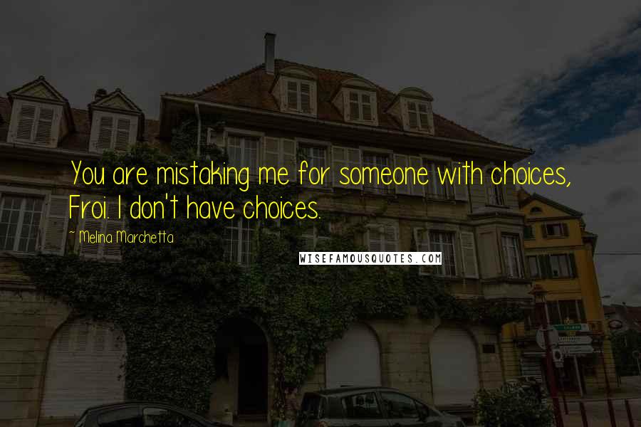 Melina Marchetta Quotes: You are mistaking me for someone with choices, Froi. I don't have choices.