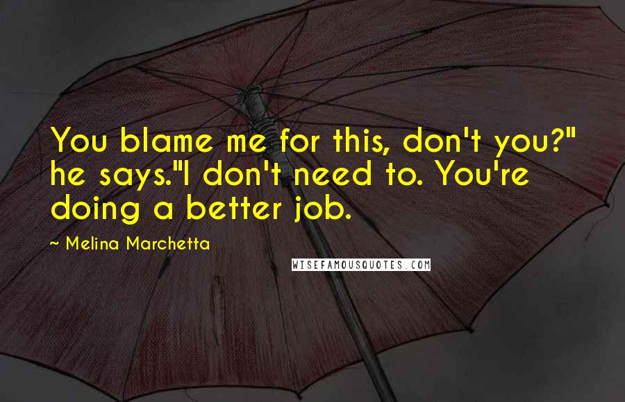 Melina Marchetta Quotes: You blame me for this, don't you?" he says."I don't need to. You're doing a better job.