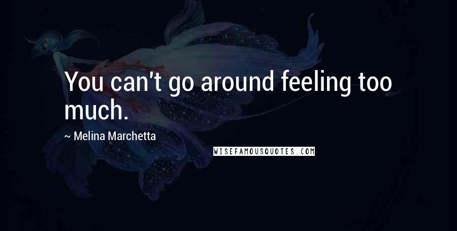 Melina Marchetta Quotes: You can't go around feeling too much.
