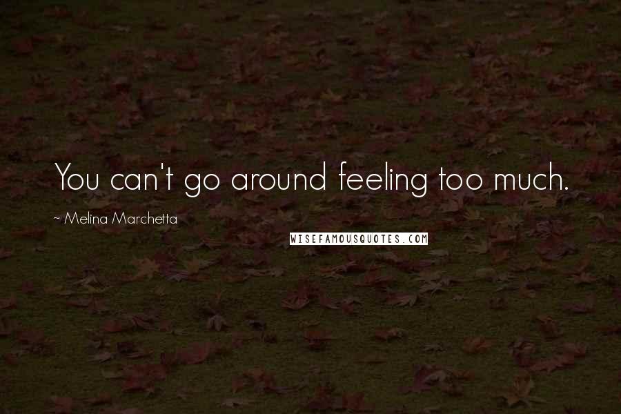 Melina Marchetta Quotes: You can't go around feeling too much.