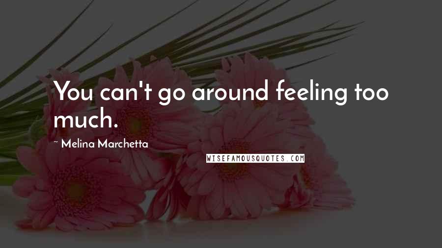 Melina Marchetta Quotes: You can't go around feeling too much.