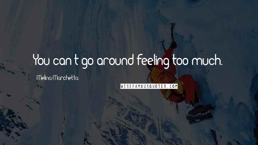 Melina Marchetta Quotes: You can't go around feeling too much.