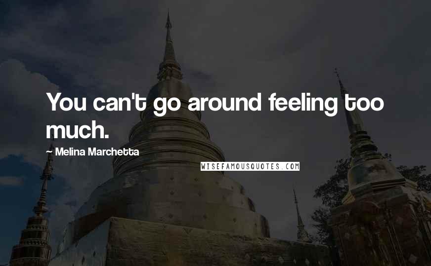Melina Marchetta Quotes: You can't go around feeling too much.