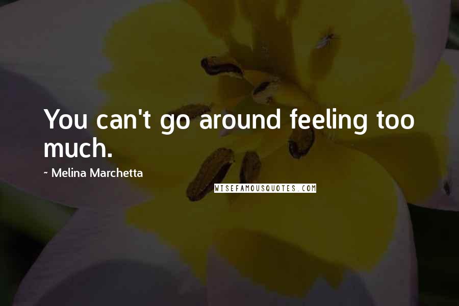 Melina Marchetta Quotes: You can't go around feeling too much.