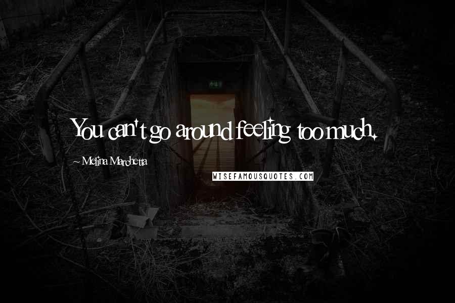 Melina Marchetta Quotes: You can't go around feeling too much.
