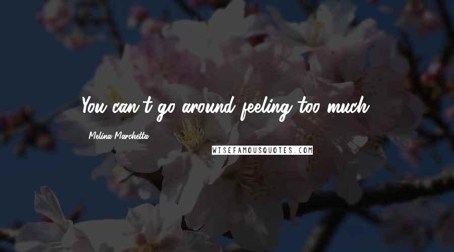 Melina Marchetta Quotes: You can't go around feeling too much.