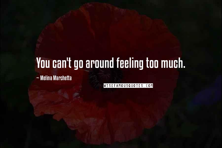 Melina Marchetta Quotes: You can't go around feeling too much.
