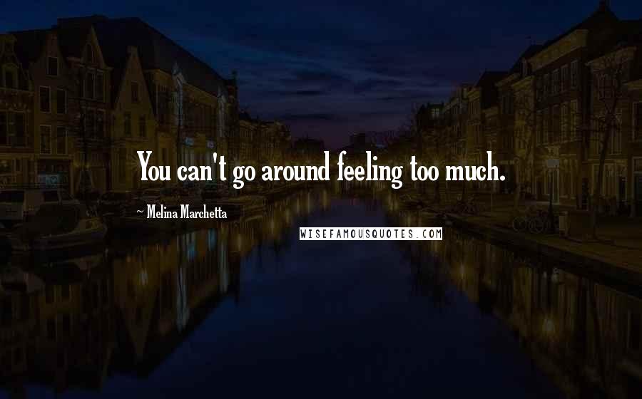 Melina Marchetta Quotes: You can't go around feeling too much.