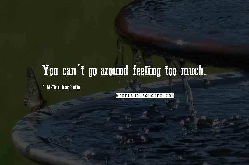 Melina Marchetta Quotes: You can't go around feeling too much.