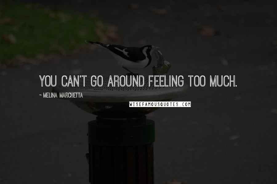 Melina Marchetta Quotes: You can't go around feeling too much.