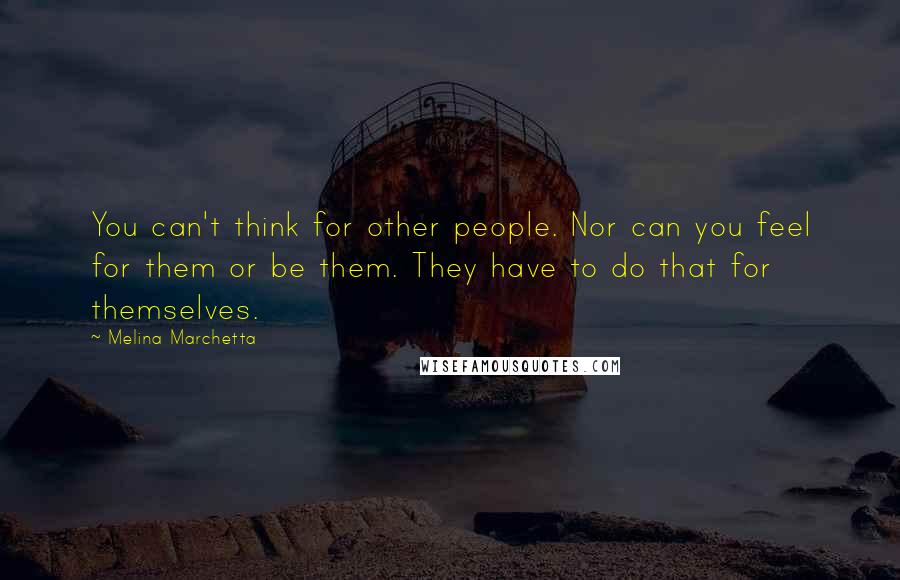 Melina Marchetta Quotes: You can't think for other people. Nor can you feel for them or be them. They have to do that for themselves.