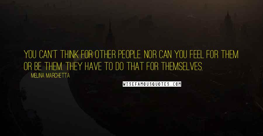 Melina Marchetta Quotes: You can't think for other people. Nor can you feel for them or be them. They have to do that for themselves.
