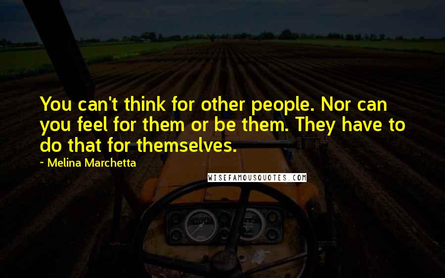 Melina Marchetta Quotes: You can't think for other people. Nor can you feel for them or be them. They have to do that for themselves.