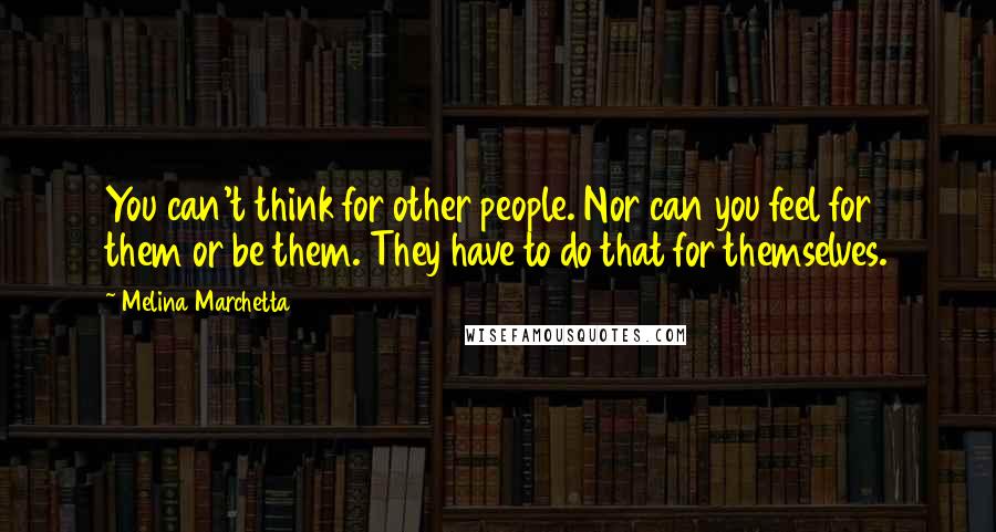 Melina Marchetta Quotes: You can't think for other people. Nor can you feel for them or be them. They have to do that for themselves.