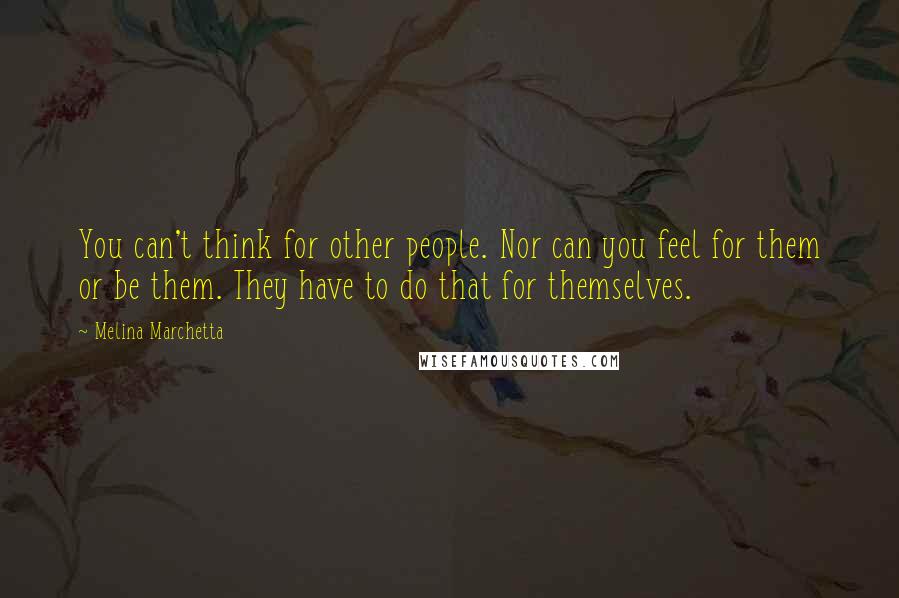 Melina Marchetta Quotes: You can't think for other people. Nor can you feel for them or be them. They have to do that for themselves.