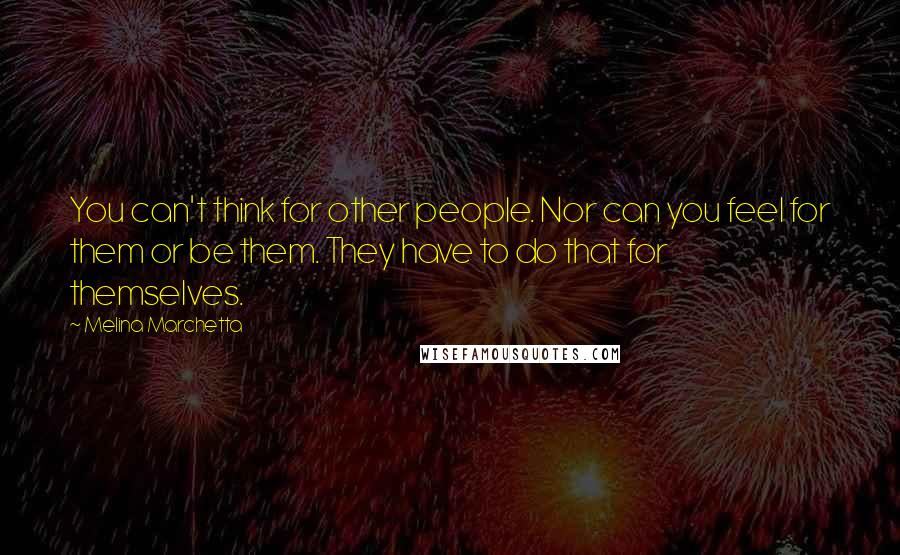 Melina Marchetta Quotes: You can't think for other people. Nor can you feel for them or be them. They have to do that for themselves.