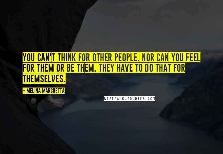 Melina Marchetta Quotes: You can't think for other people. Nor can you feel for them or be them. They have to do that for themselves.