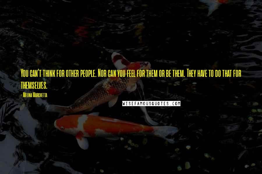 Melina Marchetta Quotes: You can't think for other people. Nor can you feel for them or be them. They have to do that for themselves.