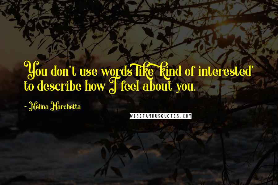 Melina Marchetta Quotes: You don't use words like 'kind of interested' to describe how I feel about you.