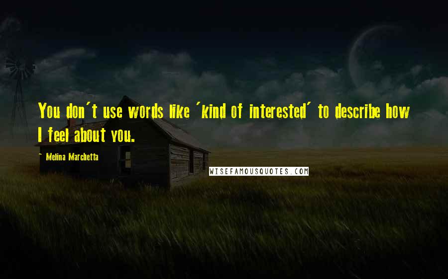 Melina Marchetta Quotes: You don't use words like 'kind of interested' to describe how I feel about you.