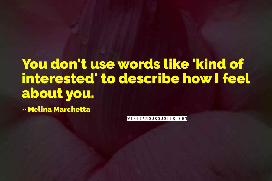 Melina Marchetta Quotes: You don't use words like 'kind of interested' to describe how I feel about you.