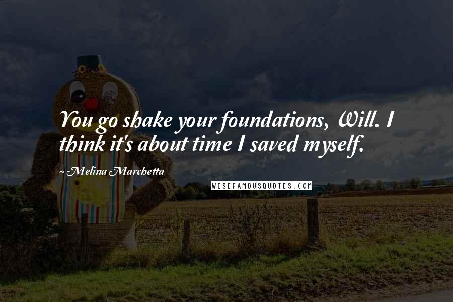 Melina Marchetta Quotes: You go shake your foundations, Will. I think it's about time I saved myself.