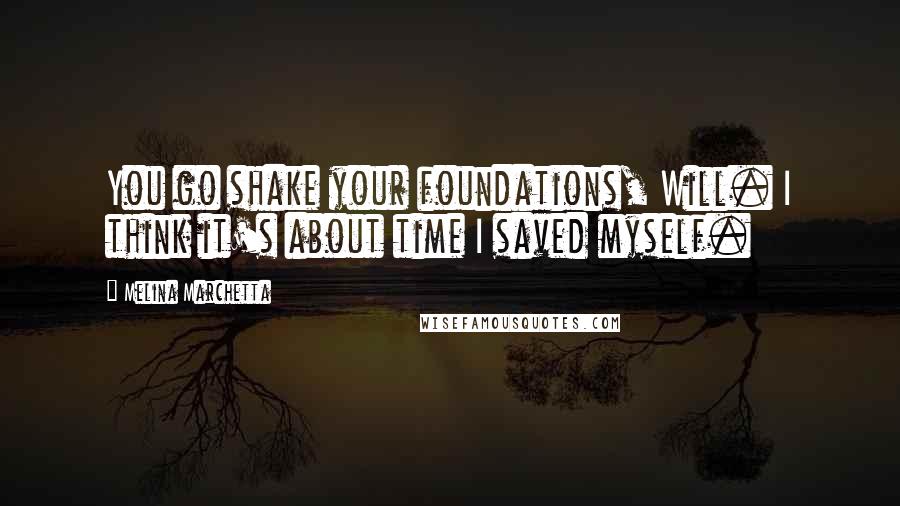 Melina Marchetta Quotes: You go shake your foundations, Will. I think it's about time I saved myself.