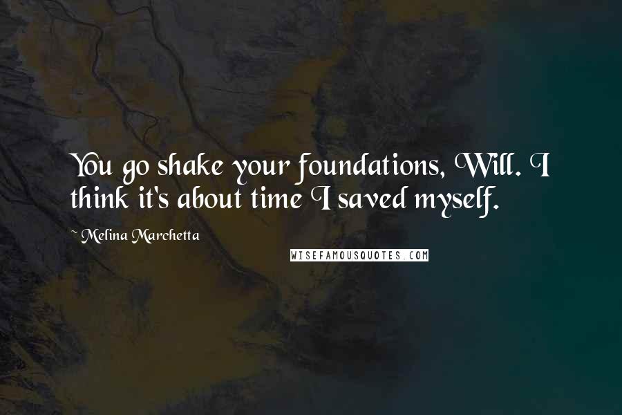 Melina Marchetta Quotes: You go shake your foundations, Will. I think it's about time I saved myself.