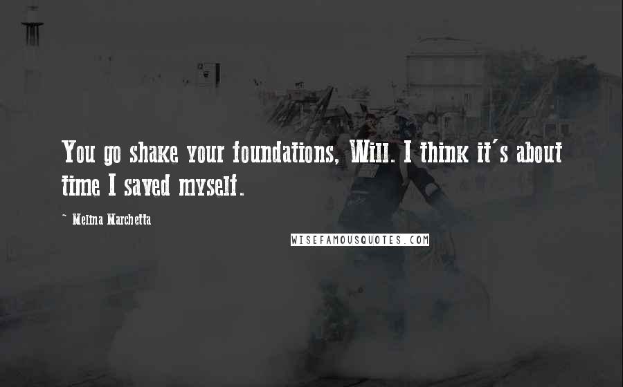 Melina Marchetta Quotes: You go shake your foundations, Will. I think it's about time I saved myself.
