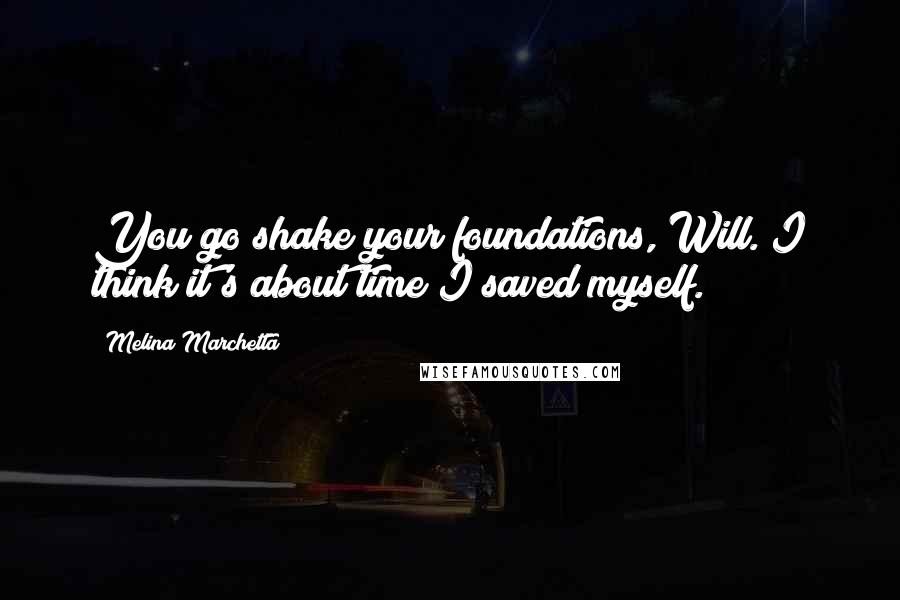 Melina Marchetta Quotes: You go shake your foundations, Will. I think it's about time I saved myself.