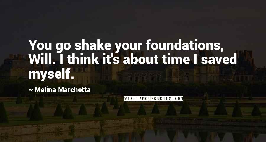 Melina Marchetta Quotes: You go shake your foundations, Will. I think it's about time I saved myself.