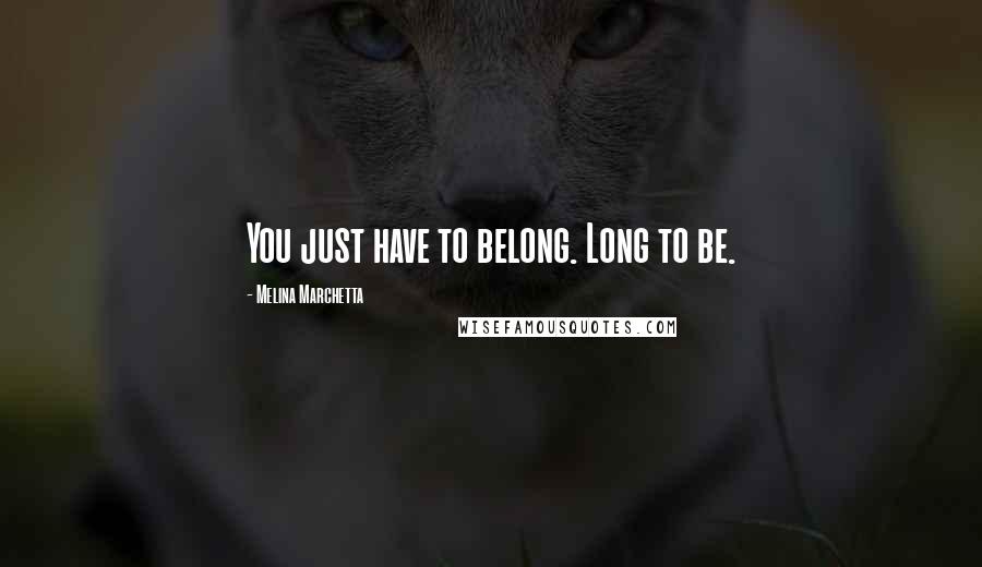 Melina Marchetta Quotes: You just have to belong. Long to be.