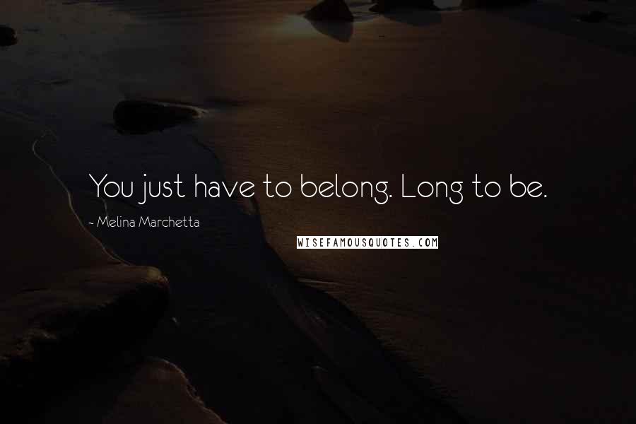 Melina Marchetta Quotes: You just have to belong. Long to be.