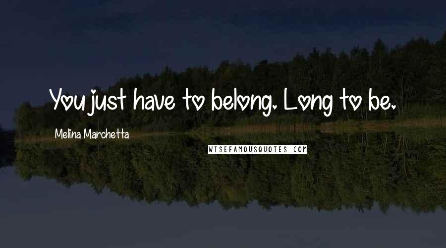 Melina Marchetta Quotes: You just have to belong. Long to be.