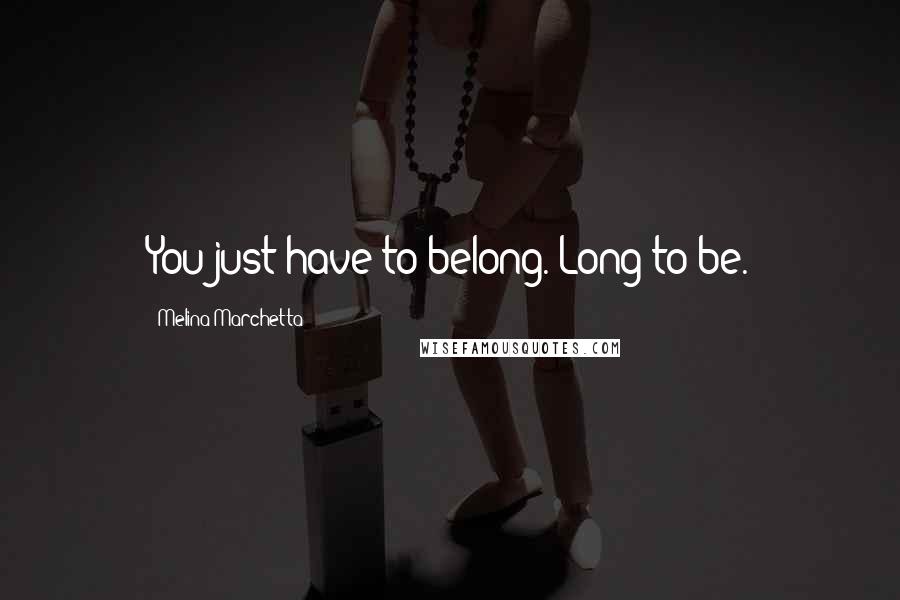 Melina Marchetta Quotes: You just have to belong. Long to be.