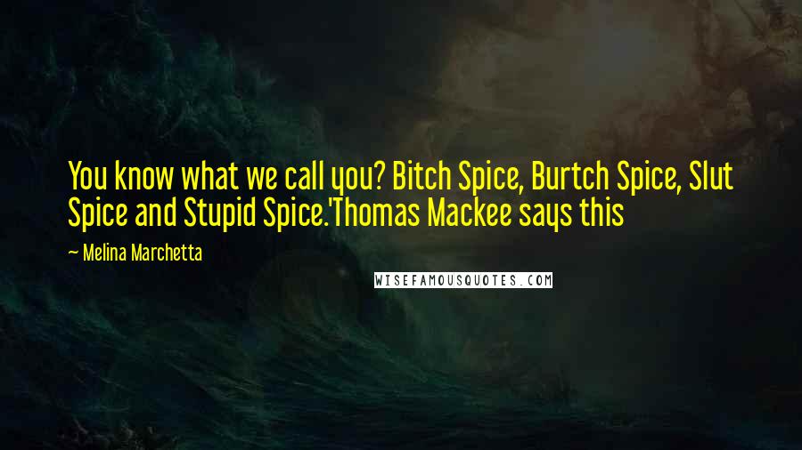 Melina Marchetta Quotes: You know what we call you? Bitch Spice, Burtch Spice, Slut Spice and Stupid Spice.'Thomas Mackee says this