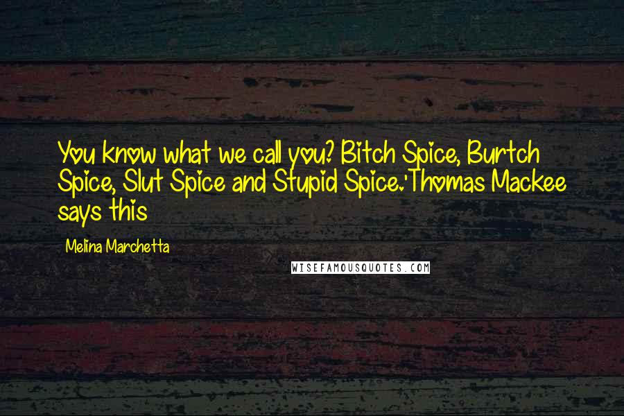 Melina Marchetta Quotes: You know what we call you? Bitch Spice, Burtch Spice, Slut Spice and Stupid Spice.'Thomas Mackee says this