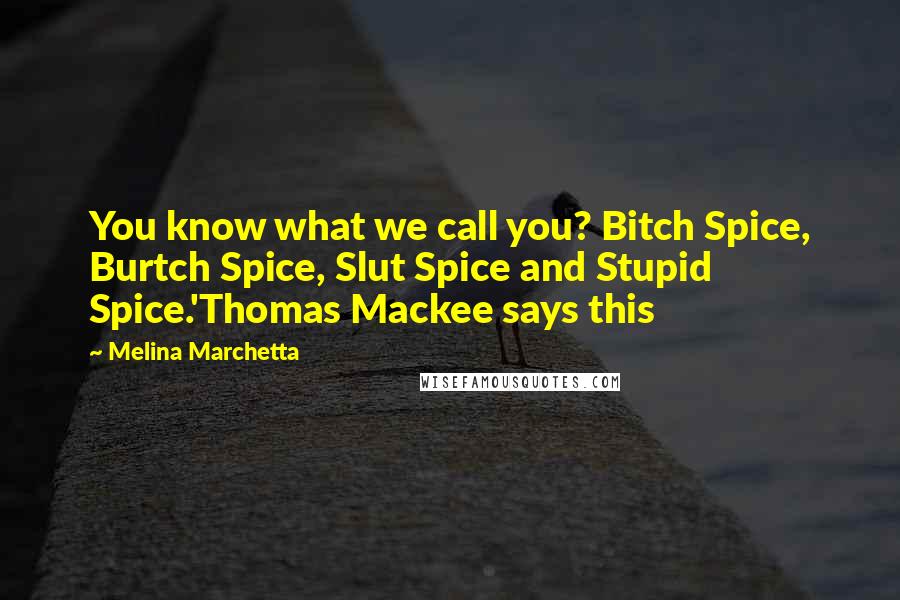 Melina Marchetta Quotes: You know what we call you? Bitch Spice, Burtch Spice, Slut Spice and Stupid Spice.'Thomas Mackee says this