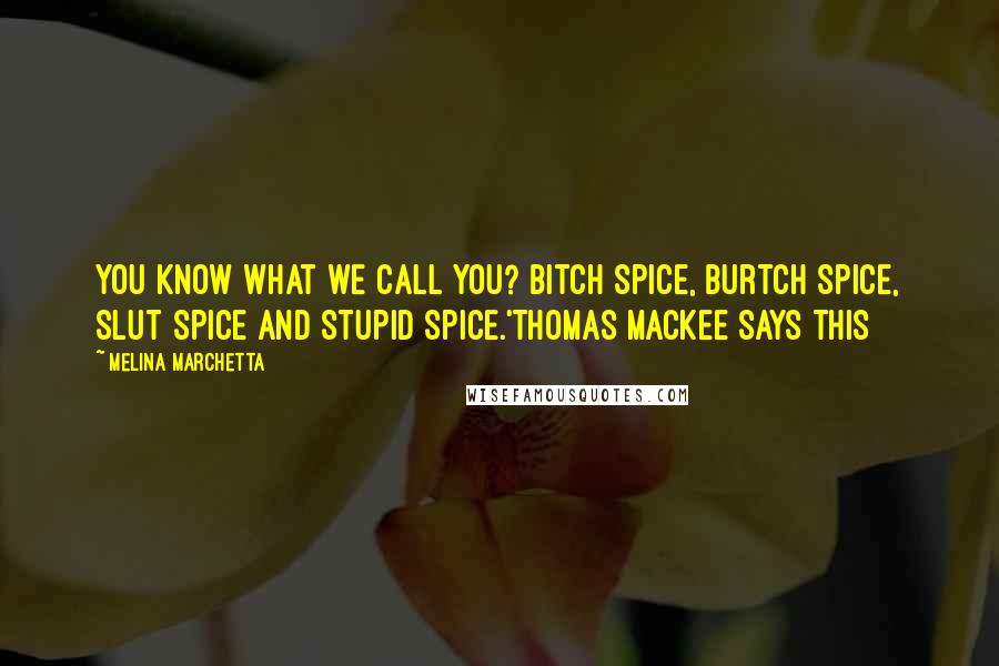 Melina Marchetta Quotes: You know what we call you? Bitch Spice, Burtch Spice, Slut Spice and Stupid Spice.'Thomas Mackee says this