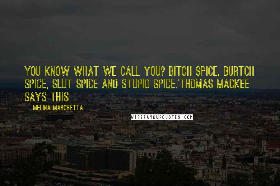 Melina Marchetta Quotes: You know what we call you? Bitch Spice, Burtch Spice, Slut Spice and Stupid Spice.'Thomas Mackee says this