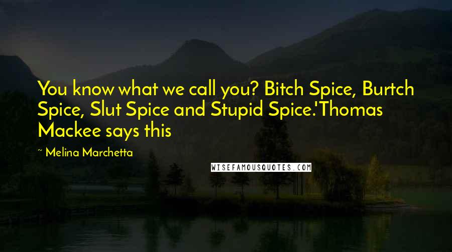 Melina Marchetta Quotes: You know what we call you? Bitch Spice, Burtch Spice, Slut Spice and Stupid Spice.'Thomas Mackee says this