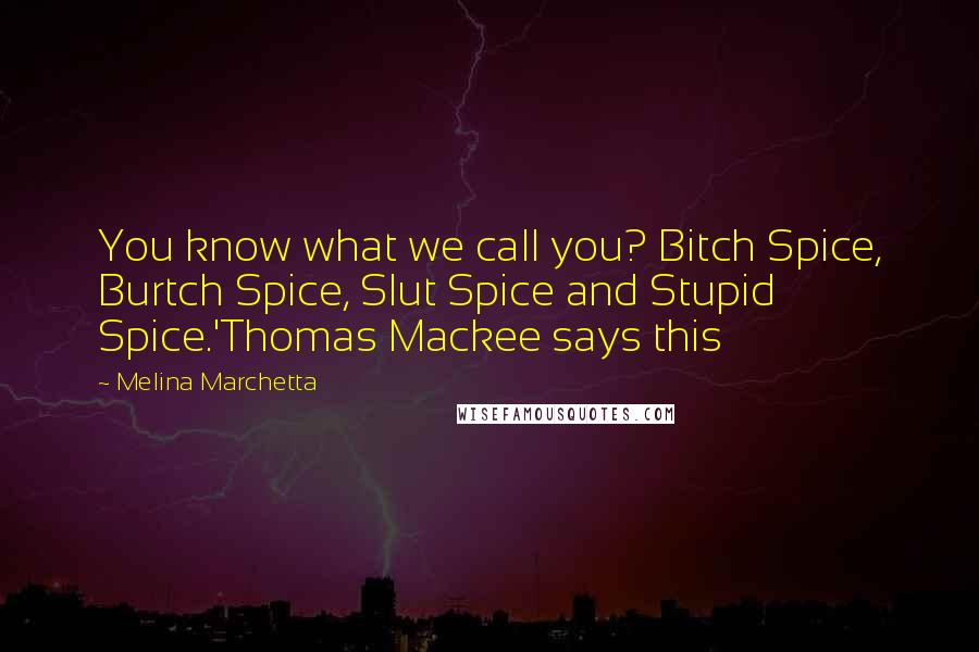 Melina Marchetta Quotes: You know what we call you? Bitch Spice, Burtch Spice, Slut Spice and Stupid Spice.'Thomas Mackee says this