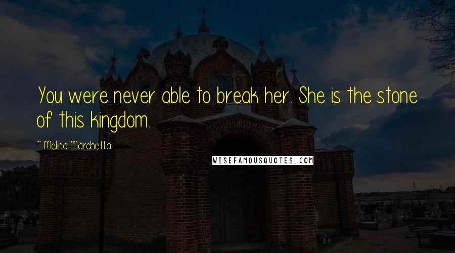 Melina Marchetta Quotes: You were never able to break her. She is the stone of this kingdom.