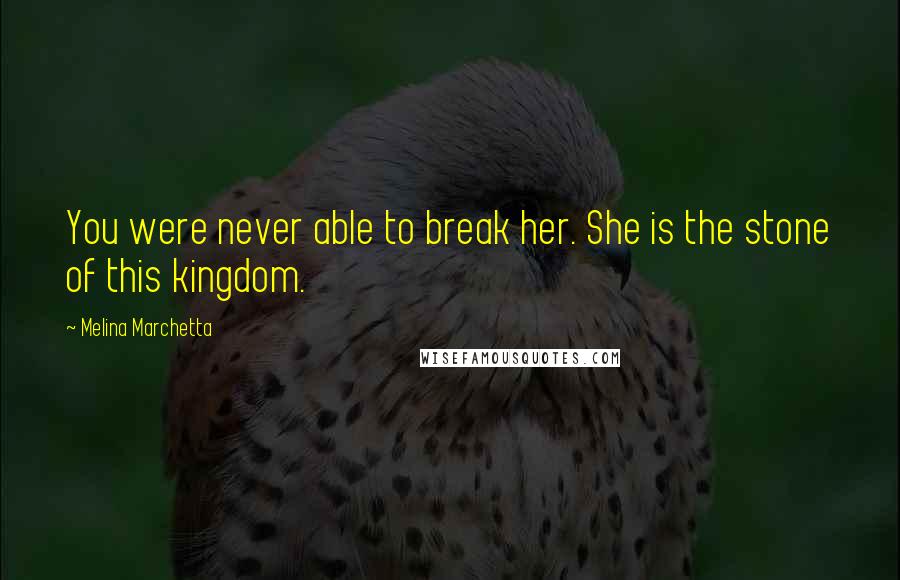 Melina Marchetta Quotes: You were never able to break her. She is the stone of this kingdom.